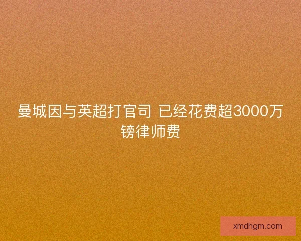 曼城因与英超打官司 已经花费超3000万镑律师费